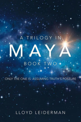A Trilogy in Maya Book Two: Only the One Is: Assuming Truths Posture