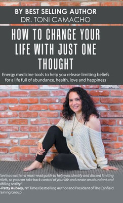How to Change Your Life with Just One Thought: Energy Medicine Tools to Help You Release Limiting Beliefs for a Life Full of Abundance, Health, Love and Happiness