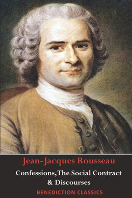 Confessions, The Social Contract, Discourse on Inequality, Discourse on Political Economy & Discourse on the Effect of the Arts and Sciences on Morality