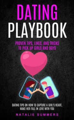 Dating Playbook: Proven Tips, Lines, And Tricks To Pick Up Girls and boys (Dating Tips On How To Capture A Girl's Heart, Make Her Fall In Love With You)