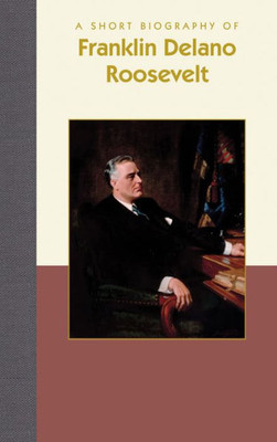 A Short Biography of Franklin Delano Roosevelt (Short Biographies)