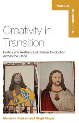 Creativity in Transition: Politics and Aesthetics of Cultural Production Across the Globe (Material Mediations: People and Things in a World of Movement, 6)