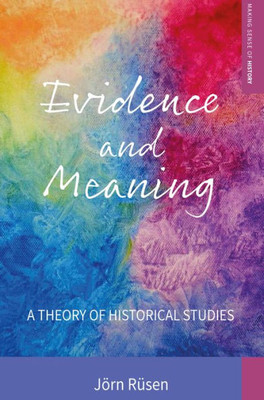 Evidence and Meaning: A Theory of Historical Studies (Making Sense of History, 28)