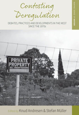 Contesting Deregulation: Debates, Practices and Developments in the West since the 1970s (Making Sense of History, 31)