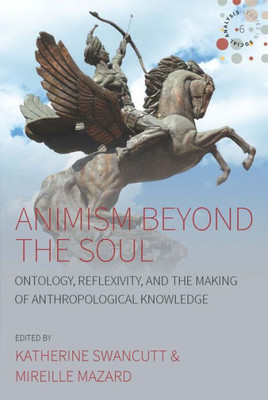 Animism beyond the Soul: Ontology, Reflexivity, and the Making of Anthropological Knowledge (Studies in Social Analysis, 6)