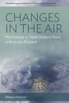 Changes in the Air: Hurricanes in New Orleans from 1718 to the Present (Environment in History: International Perspectives, 15)