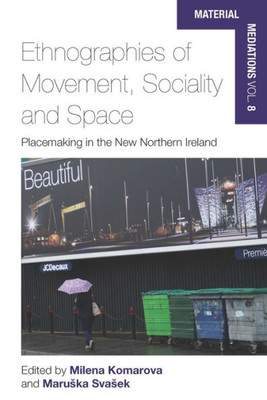 Ethnographies of Movement, Sociality and Space: Place-Making in the New Northern Ireland (Material Mediations: People and Things in a World of Movement, 8)