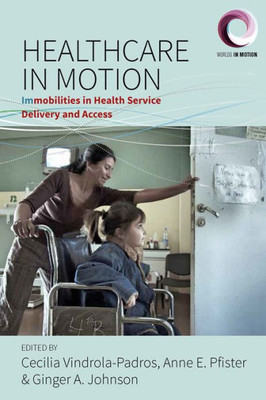 Healthcare in Motion: Immobilities in Health Service Delivery and Access (Worlds in Motion, 5)
