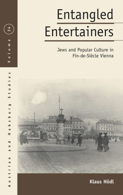 Entangled Entertainers: Jews and Popular Culture in Fin-de-Siècle Vienna (Austrian and Habsburg Studies, 24)