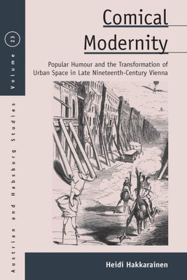 Comical Modernity: Popular Humour and the Transformation of Urban Space in Late Nineteenth Century Vienna (Austrian and Habsburg Studies, 23)