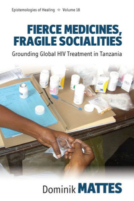 Fierce Medicines, Fragile Socialities: Grounding Global HIV Treatment in Tanzania (Epistemologies of Healing, 18)