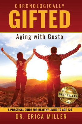 Chronologically Gifted : Aging with Gusto: A Practical Guide for Healthy Living to Age 123