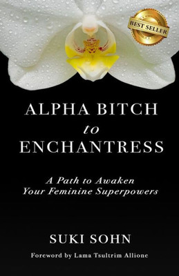 Alpha Bitch to Enchantress: A Path to Awaken Your Feminine Superpowers