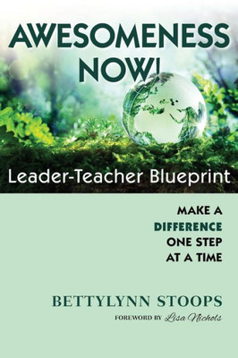 Awesomeness Now: Leader-Teacher Blueprint, Make a Difference, One Step at a Time