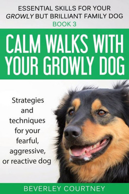 Calm walks with your Growly Dog: Strategies and techniques for your fearful, aggressive, or reactive dog (Essential Skills for Your Growly But Brilliant Fam)