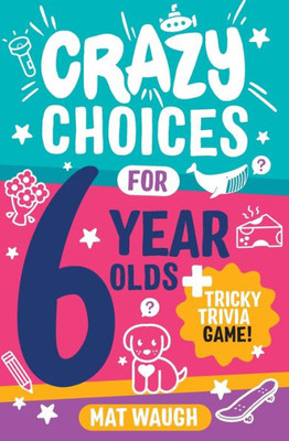 Crazy Choices for 6 Year Olds: Mad decisions and tricky trivia in a book you can play! (Crazy Choices for Kids)