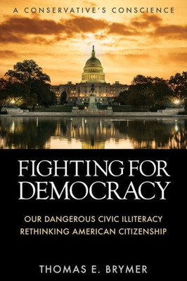 Fighting for Democracy: Our Dangerous Civic Illiteracy, A Conservative's Conscience, and Rethinking American Citizenship