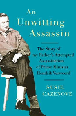 An Unwitting Assassin: The Story of My Father's Attempted Assassination of Prime Minister Hendrik Verwoerd