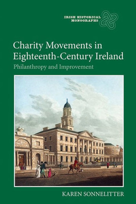 Charity Movements in Eighteenth-Century Ireland: Philanthropy and Improvement (Irish Historical Monographs, 16)