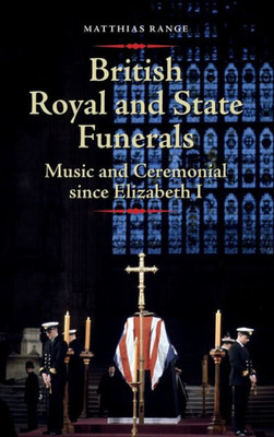 British Royal and State Funerals: Music and Ceremonial since Elizabeth I