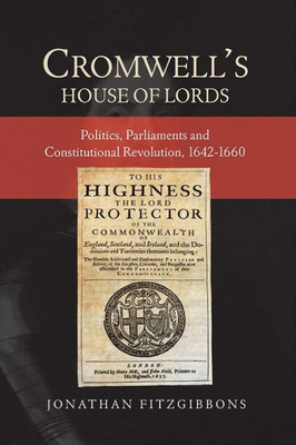 Cromwell's House of Lords: Politics, Parliaments and Constitutional Revolution, 1642-1660 (Studies in Early Modern Cultural, Political and Social History, 30)