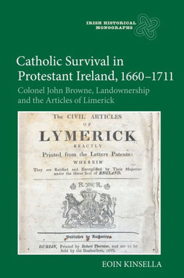 Catholic Survival in Protestant Ireland, 1660-1711: Colonel John Browne, Landownership and the Articles of Limerick (Irish Historical Monographs, 18)