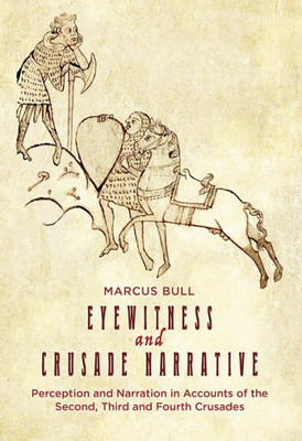 Eyewitness and Crusade Narrative: Perception and Narration in Accounts of the Second, Third and Fourth Crusades (Crusading in Context, 1)