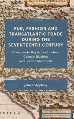 Fur, Fashion and Transatlantic Trade during the Seventeenth Century: Chesapeake Bay Native Hunters, Colonial Rivalries and London Merchants