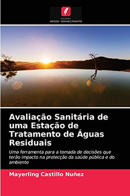 Avaliação Sanitária de uma Estação de Tratamento de Águas Residuais: Uma ferramenta para a tomada de decisões que terão impacto na protecção da saúde pública e do ambiente (Portuguese Edition)