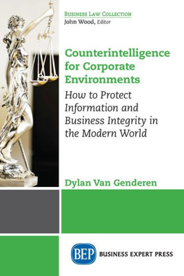 Counterintelligence for Corporate Environments, Volume I: How to Protect Information and Business Integrity in the Modern World