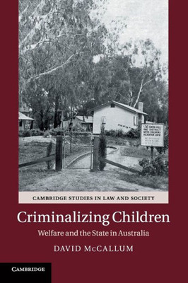 Criminalizing Children: Welfare and the State in Australia (Cambridge Studies in Law and Society)