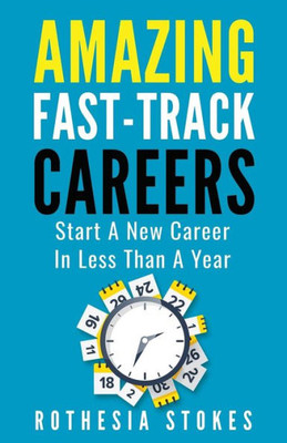 Amazing Fast-Track Careers: Start A New Career In Less Than A Year