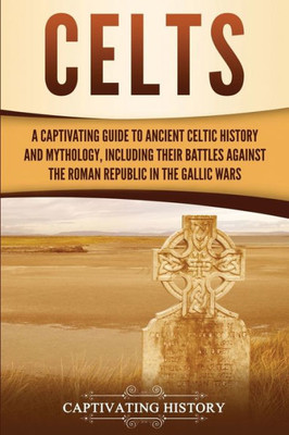 Celts: A Captivating Guide to Ancient Celtic History and Mythology, Including Their Battles Against the Roman Republic in the Gallic Wars (Exploring England's Past)
