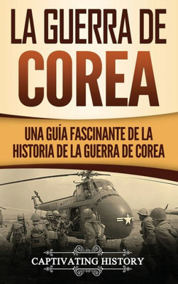 La Guerra de Corea: Una Guía Fascinante de la Historia de la Guerra de Corea (Spanish Edition)
