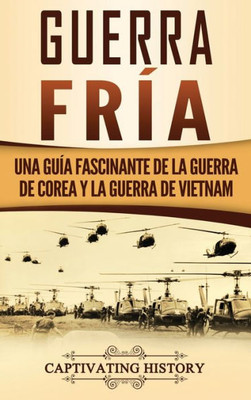 Guerra fría: Una guía fascinante de la guerra de Corea y la guerra de Vietnam (Spanish Edition)