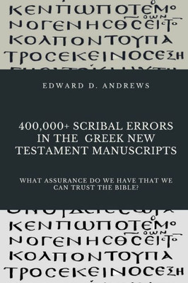 400,000+ SCRIBAL ERRORS IN THE GREEK NEW TESTAMENT MANUSCRIPTS: What Assurance Do We Have that We Can Trust the Bible?