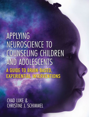 Applying Neuroscience to Counseling Children and Adolescents: A Guide to Brain-Based, Experiential Interventions