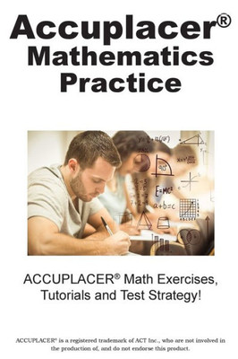 ACCUPLACER Mathematics Practice: Math Exercises, Tutorials and Multiple Choice Strategies