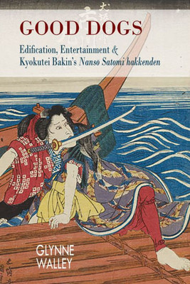 Good Dogs: Edification, Entertainment, and Kyokutei Bakin's "Nanso Satomi hakkenden" (Cornell East Asia Series) (Cornell East Asia Series, 186)