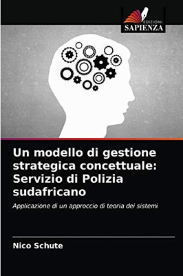 Un modello di gestione strategica concettuale: Servizio di Polizia sudafricano: Applicazione di un approccio di teoria dei sistemi (Italian Edition)