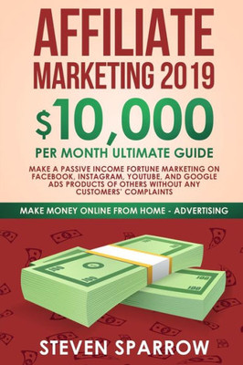 Affiliate Marketing 2019: $10,000/Month Ultimate Guide-Make a Passive Income Fortune Marketing on Facebook, Instagram, YouTube, Google, and Native Ads ... Troubles (Make Money Online from Home)