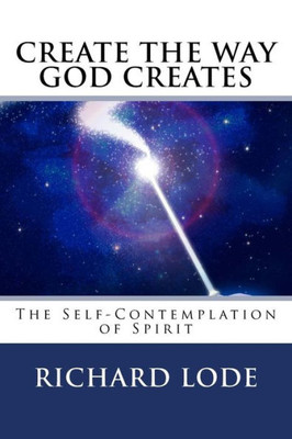 CREATE The Way GOD CREATES: The Self-Contemplation of Spirit