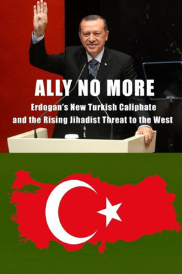 Ally No More: Erdogans New Turkish Caliphate and the Rising Jihadist Threat to the West