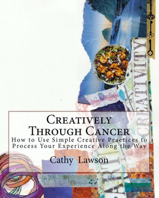 Creatively Through Cancer: How to Use Simple Creative Practices to Process Your Experience Along the Way (Art as a Tool Workbook Series)