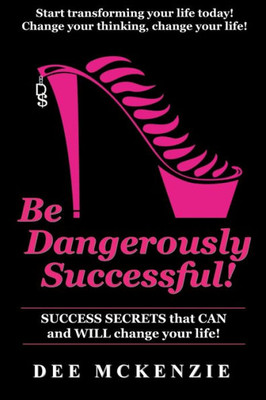 Be Dangerously Successful!: Success Secrets that Can and WILL Change Your Life