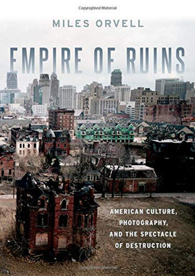 Empire of Ruins: American Culture, Photography, and the Spectacle of Destruction