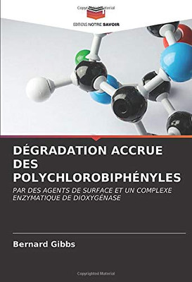 DÉGRADATION ACCRUE DES POLYCHLOROBIPHÉNYLES: PAR DES AGENTS DE SURFACE ET UN COMPLEXE ENZYMATIQUE DE DIOXYGÉNASE (French Edition)