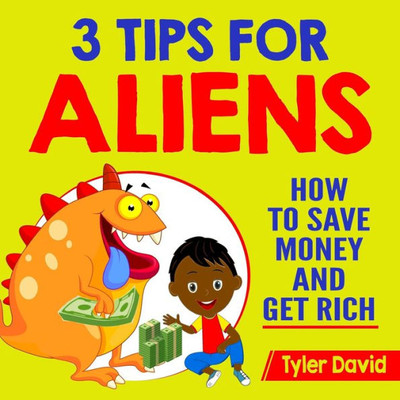 3 Tips for Aliens: How To Save Money and Get Rich (3 Tips for Aliens by Tyler David)