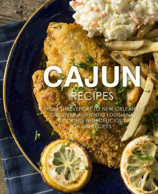 Cajun Recipes: From Shreveport to New Orleans, Discover Authentic Louisiana Cooking with Delicious Cajun Recipes