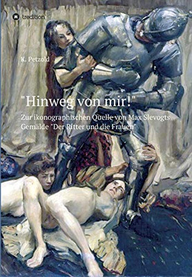 "Hinweg von mir!": Zur ikonographischen Quelle von Max Slevogts Gemälde "Der Ritter und die Frauen" (German Edition) - Paperback
